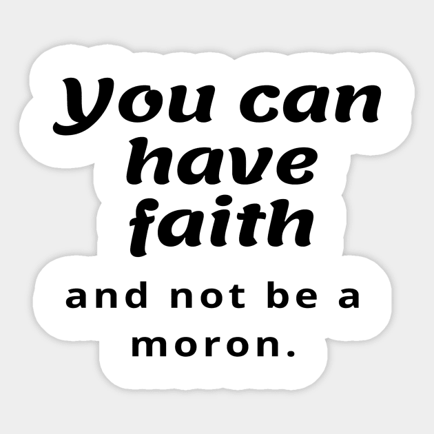 You can have faith and not be a moron Sticker by StayCreative